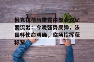 皇冠体育-俄克拉荷马雷霆内部会议纪要流出：今晚强势反弹，法国杯使命明确，临场指挥获称赞(俄克拉荷马州时间)